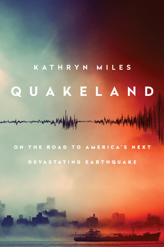 Quakeland (On the Road to America's Next Devastating Earthquake) by Kathryn Miles, 9780525955184