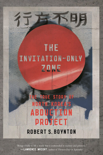 The Invitation-Only Zone (The True Story of North Korea's Abduction Project) by Robert S. Boynton, 9780374536725