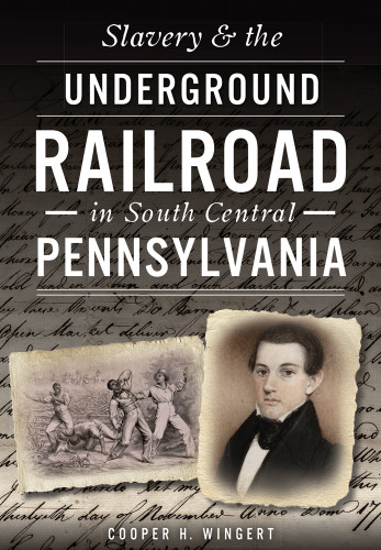 Slavery & the Underground Railroad in South Central Pennsylvania by Cooper H. Wingert, 9781467119733