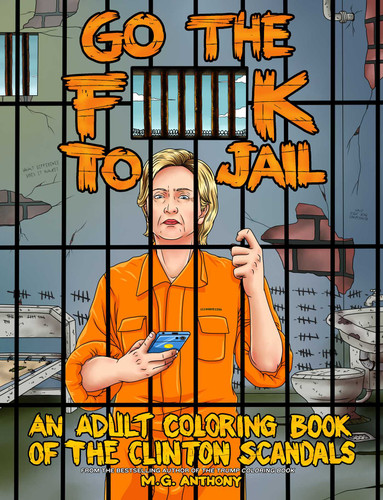 Go the F**k to Jail (An Adult Coloring Book of the Clinton Scandals) by M. G. Anthony, 9781682612675