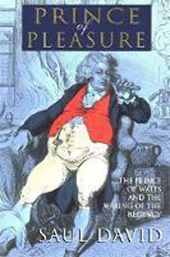 The Prince of Pleasure (The Prince of Wales and the Making of the Regency) by Saul David, 9780802137036