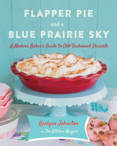 Flapper Pie and a Blue Prairie Sky (A Modern Baker's Guide to Old-Fashioned Desserts: A Baking Book) by Karlynn Johnston, 9780449016954