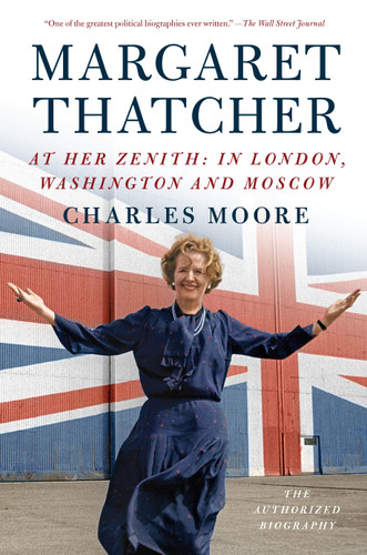 Margaret Thatcher: At Her Zenith (In London, Washington and Moscow) by Charles Moore, 9781101873847