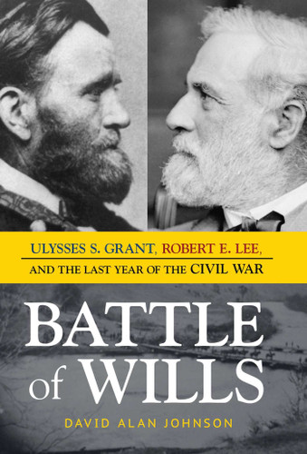 Battle of Wills (Ulysses S. Grant, Robert E. Lee, and the Last Year of the Civil War) by David Alan Johnson, 9781633882454