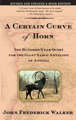 A Certain Curve of Horn (The Hundred-Year Quest for the Giant Sable Antelope of Angola) by John Frederick Walker, 9780802140685