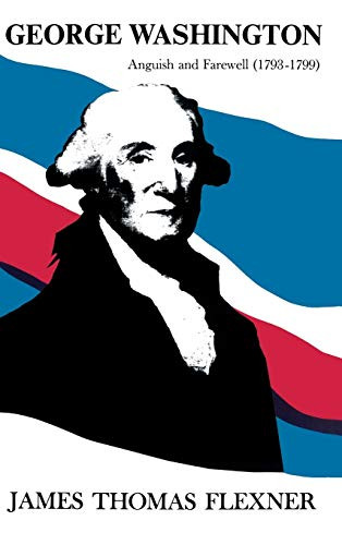 George Washington: Anguish and Farewell 1793-1799 - Volume IV by James Thomas Flexner, 9780316286022