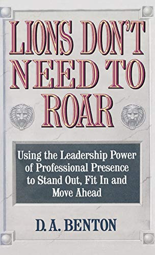 Lions Don't Need to Roar (Using the Leadership Power of Personal Presence to Stand Out, Fit in and Move Ahead) by D. A. Benton, 9780446516679 Lions Don't Need to Roar (Using the Leadership Power of Personal Presence to Stand Out, Fit in and Move Ahead) by D. A. Benton, 9780446516679