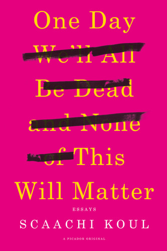 One Day We'll All Be Dead and None of This Will Matter (Essays) by Scaachi Koul, 9781250121028