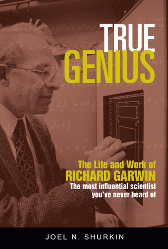 True Genius (The Life and Work of Richard Garwin, the Most Influential Scientist You've Never Heard of) by Joel N. Shurkin, 9781633882232