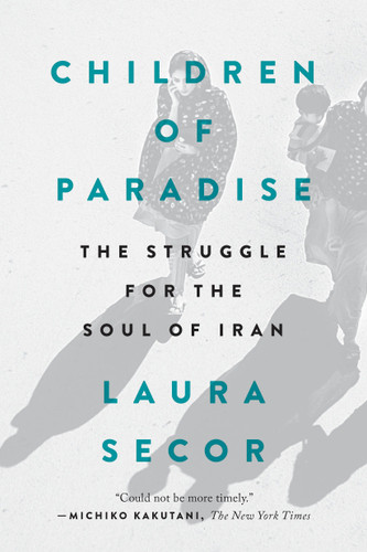 Children of Paradise (The Struggle for the Soul of Iran) by Laura Secor, 9780399573347
