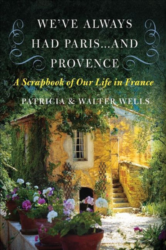 We've Always Had Paris...and Provence (A Scrapbook of Our Life in France) by Patricia Wells, Walter Wells, 9780060898588