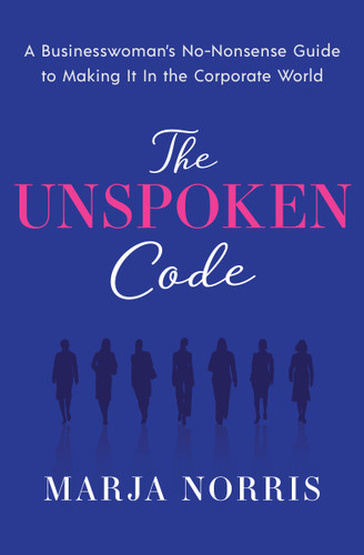 The Unspoken Code (A Businesswoman's No-Nonsense Guide to Making It In the Corporate World) by Marja L. Norris, 9781626344242