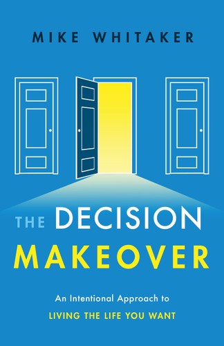 The Decision Makeover (An Intentional Approach to Living the Life You Want) by Mike Whitaker, 9781626344266