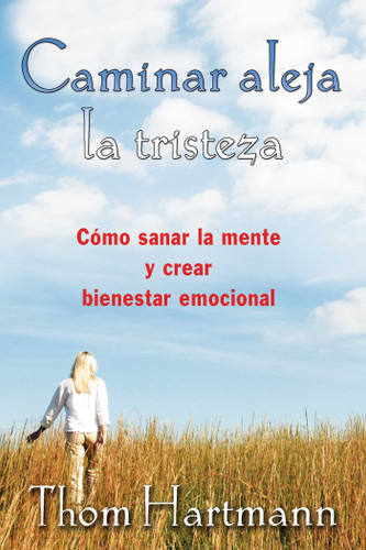 Caminar aleja la tristeza (Cómo sanar la mente y crear bienestar emocional) (Spanish Edition) by Thom Hartmann, 9781620556238