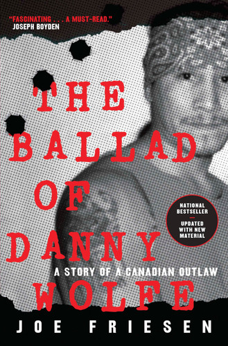 The Ballad of Danny Wolfe (A Story of a Canadian Outlaw) by Joe Friesen, 9780771030246