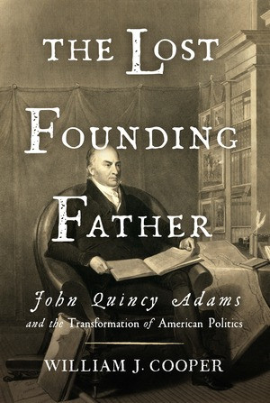 The Lost Founding Father (John Quincy Adams and the Transformation of American Politics) by William J. Cooper, 9780871404350