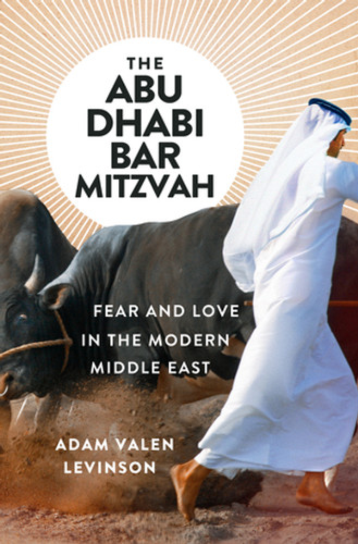 The Abu Dhabi Bar Mitzvah (Fear and Love in the Modern Middle East) by Adam Valen Levinson, 9780393608366