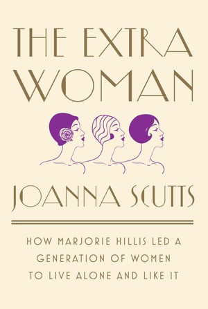The Extra Woman (How Marjorie Hillis Led a Generation of Women to Live Alone and Like It) by Joanna Scutts, 9781631492730