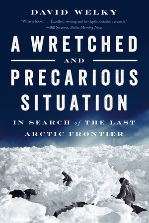 A Wretched and Precarious Situation (In Search of the Last Arctic Frontier) - 9780393354829 by David Welky, 9780393354829