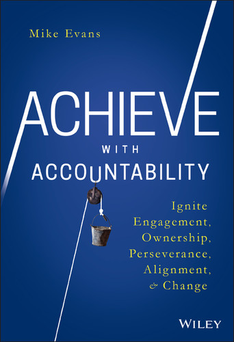 Achieve with Accountability (Ignite Engagement, Ownership, Perseverance, Alignment, and Change) by Mike Evans, 9781119314080