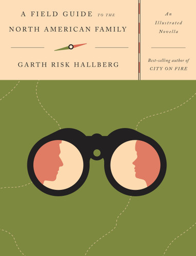 A Field Guide to the North American Family (An Illustrated Novella) by Garth Risk Hallberg, 9781101874950