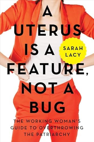 A Uterus Is a Feature, Not a Bug (The Working Woman's Guide to Overthrowing the Patriarchy) by Sarah Lacy, 9780062641816