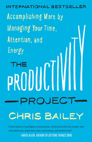 The Productivity Project (Accomplishing More by Managing Your Time, Attention, and Energy) by Chris Bailey, 9781101904053