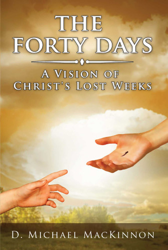 The Forty Days (A Vision of Christ's Lost Weeks) by D.  Michael  MacKinnon, 9781682610633