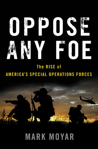 Oppose Any Foe (The Rise of America's Special Operations Forces) by Mark Moyar, 9780465053933