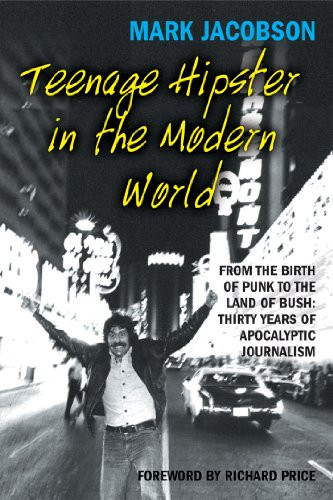 Teenage Hipster in the Modern World (From the Birth of Punk to the Land of Bush: Thirty Years of Apocalyptic Journalism) by Mark Jacobson, Richard Price, 9780802170088