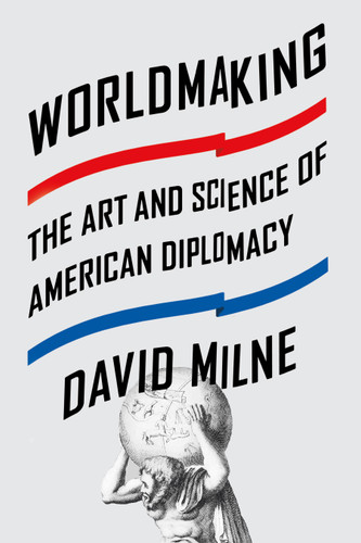 Worldmaking (The Art and Science of American Diplomacy) by David Milne, 9780374536398