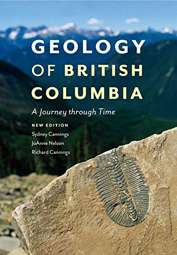 Geology of British Columbia (A Journey Through Time) by Sydney Cannings, Richard Cannings, JoAnne Nelson, 9781553658153