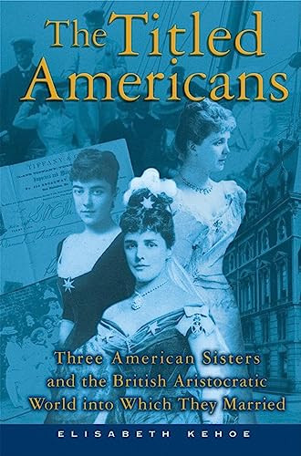 The Titled Americans (Three American Sisters and the British Aristocratic World into Which They Married) by Elisabeth Kehoe, 9780802142191