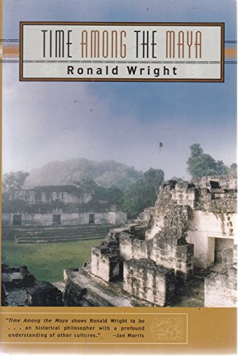 Time Among the Maya (Travels in Belize, Guatemala, and Mexico) by Ronald Wright, 9780802137289