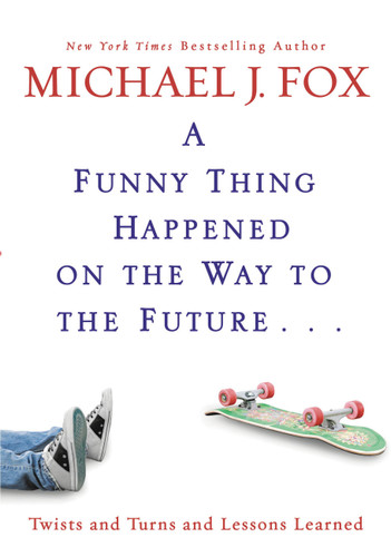 A Funny Thing Happened on the Way to the Future (Twists and Turns and Lessons Learned) by Michael J. Fox, 9781401323868