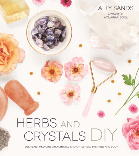Herbs and Crystals DIY (Use Plant Medicine and Crystal Energy to Heal the Mind and Body) by Ally Sands, 9781624145216