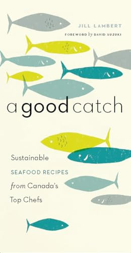 A Good Catch (Sustainable Seafood Recipes from Canada's Top Chefs) by Jill Lambert, David Suzuki, 9781553653851