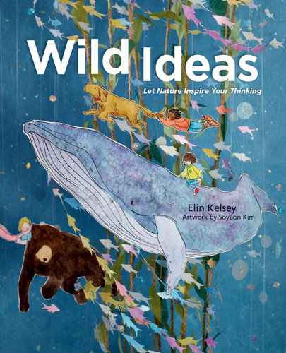 Wild Ideas (Let Nature Inspire Your Thinking) by Elin Kelsey, Soyeon Kim, 9781771470629