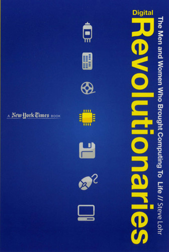 Digital Revolutionaries (The Men and Women Who Brought Computing to Life) by Steve Lohr, 9781596435322