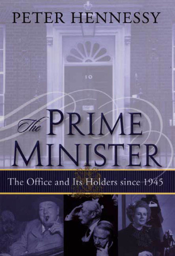 The Prime Minister: The Office and Its Holders Since 1945 (The Office and Its Holders Since 1945) by Peter Hennessy, 9780312293130