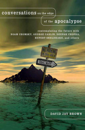 Conversations on the Edge of the Apocalypse (Contemplating the Future with Noam Chomsky, George Carlin, Deepak Chopra, Rupert Sheldrake, and Others) by David Jay Brown, 9781403965325