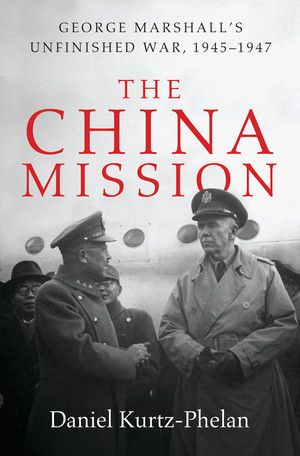 The China Mission (George Marshall's Unfinished War, 1945-1947) by Daniel Kurtz-Phelan, 9780393240955