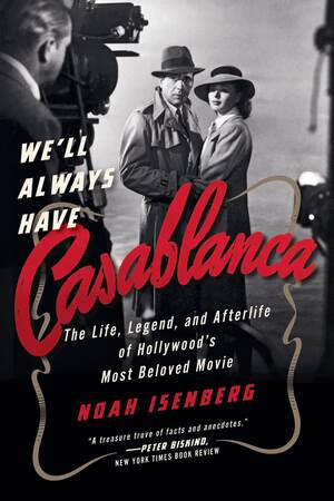 We'll Always Have Casablanca (The Legend and Afterlife of Hollywood's Most Beloved Film) by Noah Isenberg, 9780393355666