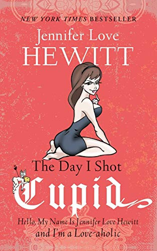 The Day I Shot Cupid (Hello, My Name Is Jennifer Love Hewitt and I'm a Love-aholic) by Jennifer Love Hewitt, 9781401341657