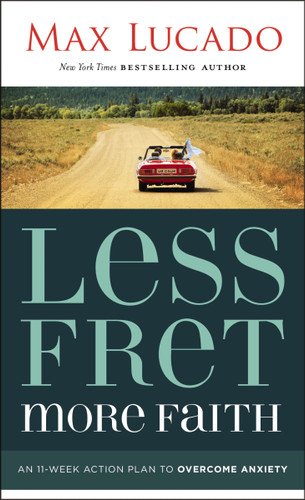 Less Fret, More Faith (An 11-Week Action Plan to Overcome Anxiety) by Max Lucado, 9781400207497
