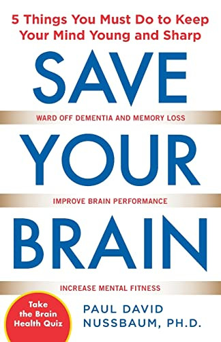 Save Your Brain: The 5 Things You Must Do to Keep Your Mind Young and Sharp by Paul David Nussbaum, 9780071713764 Save Your Brain: The 5 Things You Must Do to Keep Your Mind Young and Sharp by Paul David Nussbaum, 9780071713764