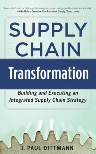 Supply Chain Transformation: Building and Executing an Integrated Supply Chain Strategy by J. Paul Dittmann, 9780071798303