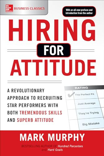 Hiring for Attitude: A Revolutionary Approach to Recruiting and Selecting People with Both Tremendous Skills and Superb Attitude by Mark Murphy, 9781259860904