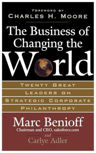 The Business of Changing the World (Twenty Great Leaders on Strategic Corporate Philanthropy) by Carlye Adler, Marc Benioff, 9780071481519