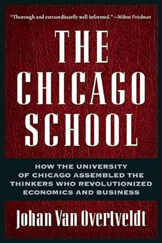The Chicago School (How the University of Chicago Assembled the Thinkers Who Revolutionized Economics and Business) by Johan Van Overtveldt, 9781932841190